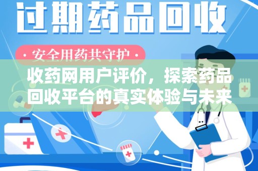 岳阳收药网用户评价，探索药品回收平台的真实体验与未来发展
