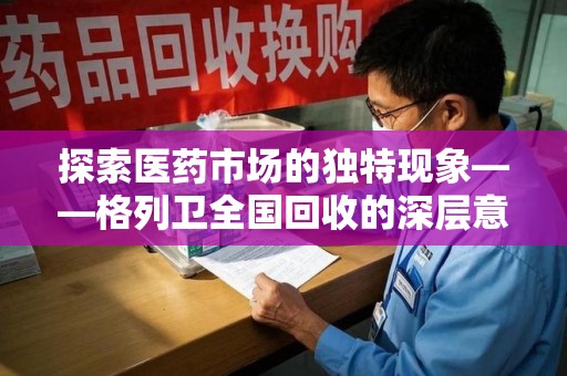 岳阳探索医药市场的独特现象——格列卫全国回收的深层意义