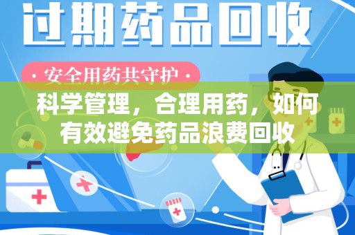 岳阳科学管理，合理用药，如何有效避免药品浪费回收