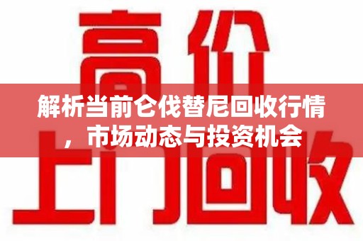岳阳解析当前仑伐替尼回收行情，市场动态与投资机会