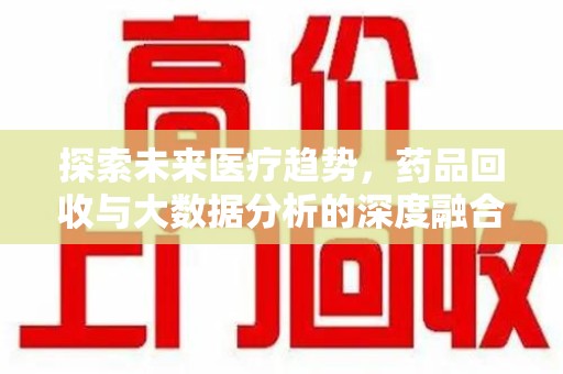 岳阳探索未来医疗趋势，药品回收与大数据分析的深度融合