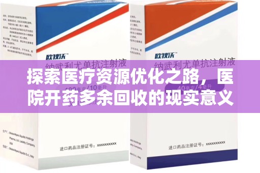 岳阳探索医疗资源优化之路，医院开药多余回收的现实意义与未来方向
