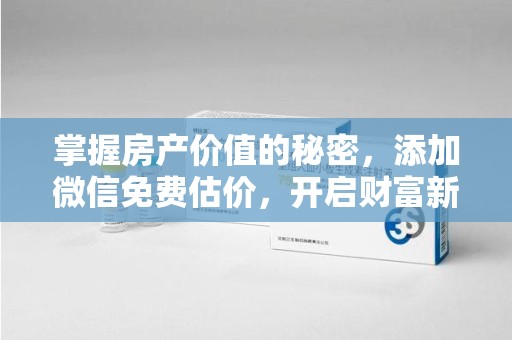 岳阳掌握房产价值的秘密，添加微信免费估价，开启财富新旅程