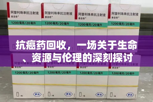 岳阳抗癌药回收，一场关于生命、资源与伦理的深刻探讨