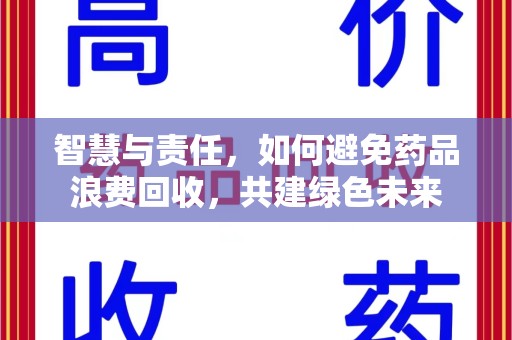 岳阳智慧与责任，如何避免药品浪费回收，共建绿色未来