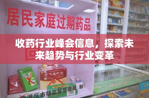 岳阳收药行业峰会信息，探索未来趋势与行业变革