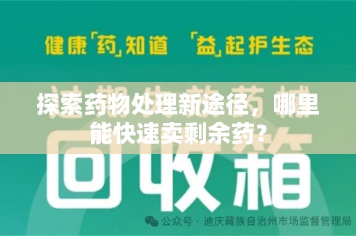 岳阳探索药物处理新途径，哪里能快速卖剩余药？