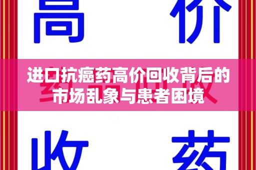 岳阳进口抗癌药高价回收背后的市场乱象与患者困境