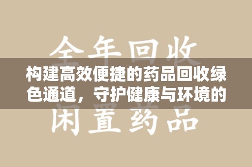 岳阳构建高效便捷的药品回收绿色通道，守护健康与环境的双赢之道