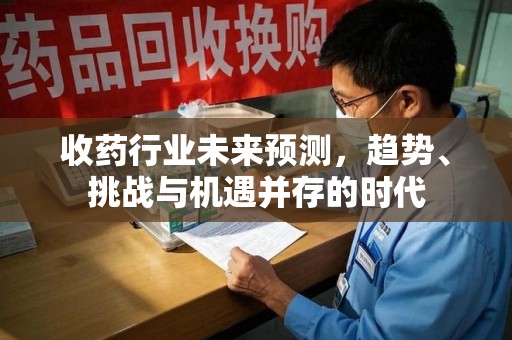 岳阳收药行业未来预测，趋势、挑战与机遇并存的时代