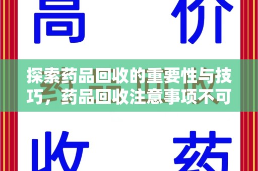 岳阳探索药品回收的重要性与技巧，药品回收注意事项不可忽视