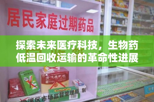 岳阳探索未来医疗科技，生物药低温回收运输的革命性进展