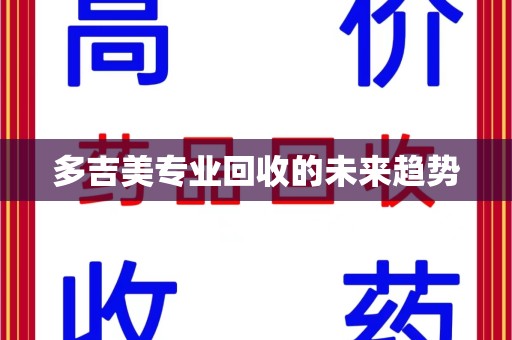 岳阳多吉美专业回收的未来趋势