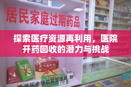 岳阳探索医疗资源再利用，医院开药回收的潜力与挑战