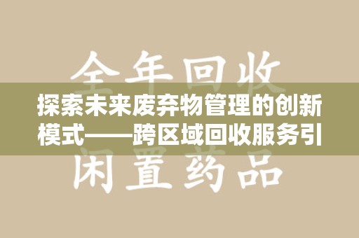 岳阳探索未来废弃物管理的创新模式——跨区域回收服务引领环保新趋势