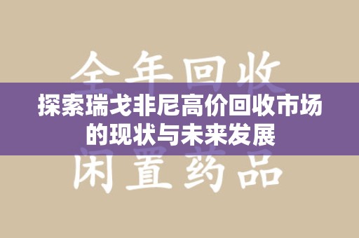 岳阳探索瑞戈非尼高价回收市场的现状与未来发展