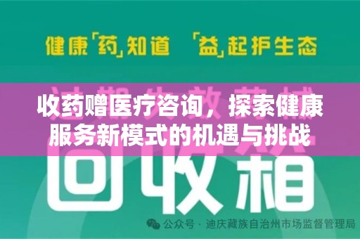 岳阳收药赠医疗咨询，探索健康服务新模式的机遇与挑战