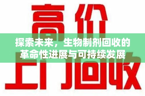 岳阳探索未来，生物制剂回收的革命性进展与可持续发展
