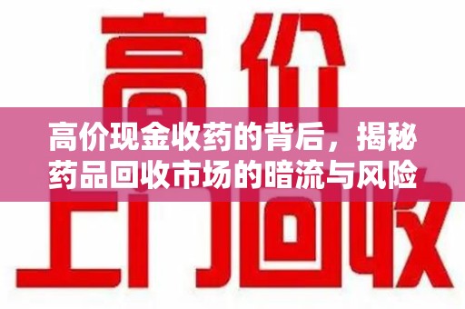 岳阳高价现金收药的背后，揭秘药品回收市场的暗流与风险